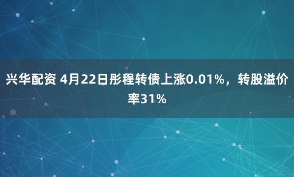 兴华配资 4月22日彤程转债上涨0.01%，转股溢价率31%