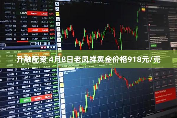 升融配资 4月8日老凤祥黄金价格918元/克