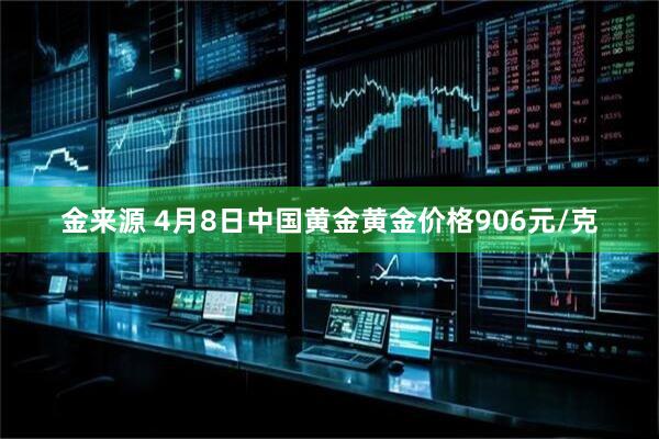 金来源 4月8日中国黄金黄金价格906元/克