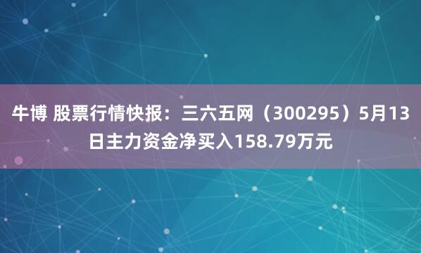 牛博 股票行情快报：三六五网（300295）5月13日主力资金净买入158.79万元
