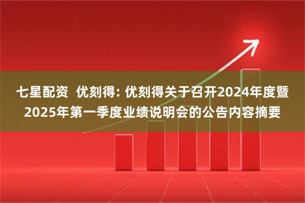 七星配资  优刻得: 优刻得关于召开2024年度暨2025年第一季度业绩说明会的公告内容摘要