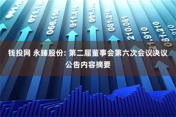 钱投网 永臻股份: 第二届董事会第六次会议决议公告内容摘要