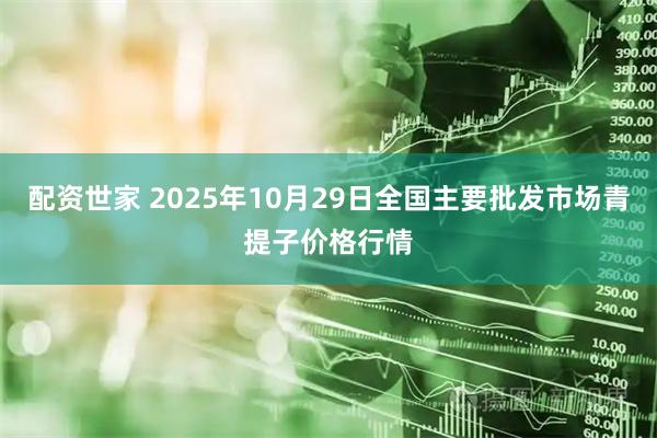 配资世家 2025年10月29日全国主要批发市场青提子价格行情