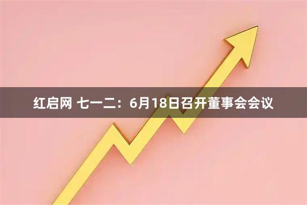 红启网 七一二：6月18日召开董事会会议