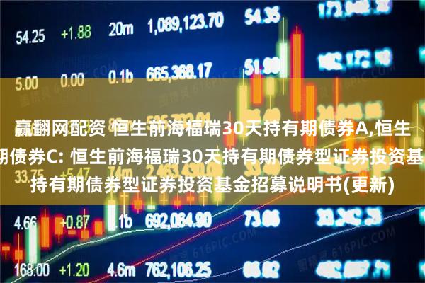 赢翻网配资 恒生前海福瑞30天持有期债券A,恒生前海福瑞30天持有期债券C: 恒生前海福瑞30天持有期债券型证券投资基金招募说明书(更新)