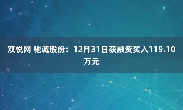 双悦网 驰诚股份：12月31日获融资买入119.10万元