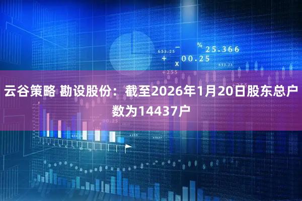 云谷策略 勘设股份：截至2026年1月20日股东总户数为14437户