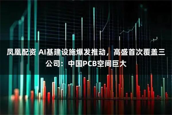 凤凰配资 AI基建设施爆发推动，高盛首次覆盖三公司：中国PCB空间巨大