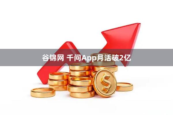 谷锦网 千问App月活破2亿