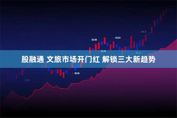 股融通 文旅市场开门红 解锁三大新趋势